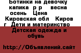 Ботинки на девочку  капика  р-р 33 весна -осень › Цена ­ 1 600 - Кировская обл., Киров г. Дети и материнство » Детская одежда и обувь   